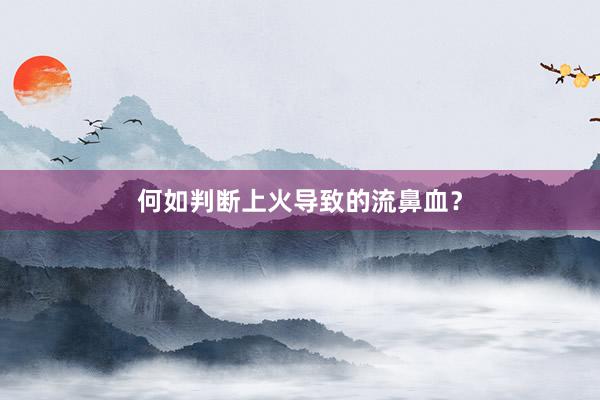 何如判断上火导致的流鼻血？