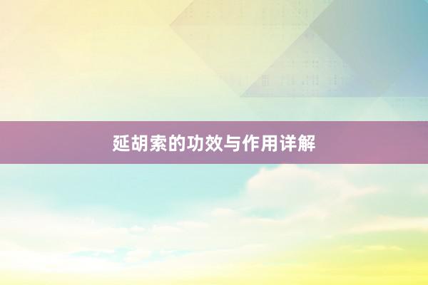 延胡索的功效与作用详解