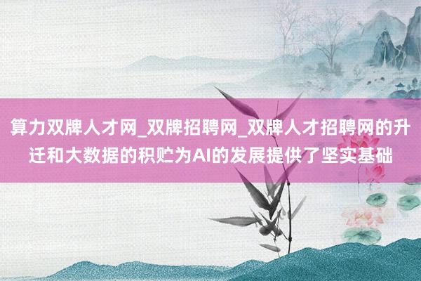 算力双牌人才网_双牌招聘网_双牌人才招聘网的升迁和大数据的积贮为AI的发展提供了坚实基础