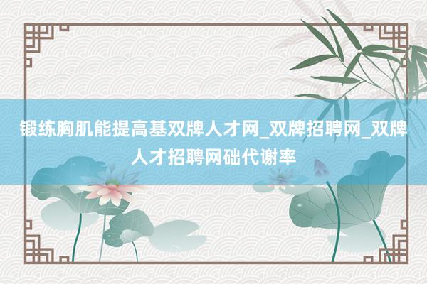 锻练胸肌能提高基双牌人才网_双牌招聘网_双牌人才招聘网础代谢率