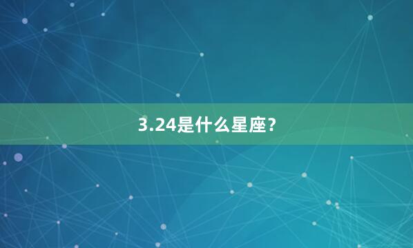3.24是什么星座？