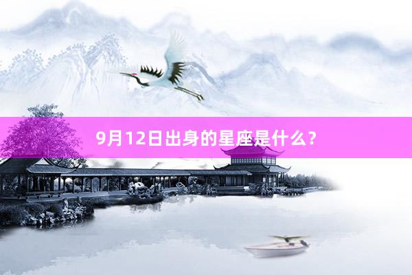 9月12日出身的星座是什么？