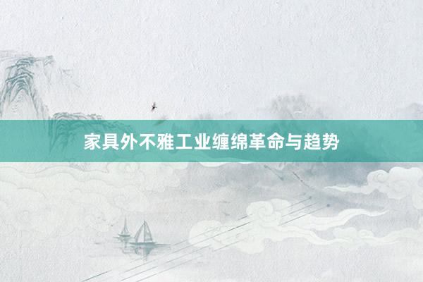 家具外不雅工业缠绵革命与趋势