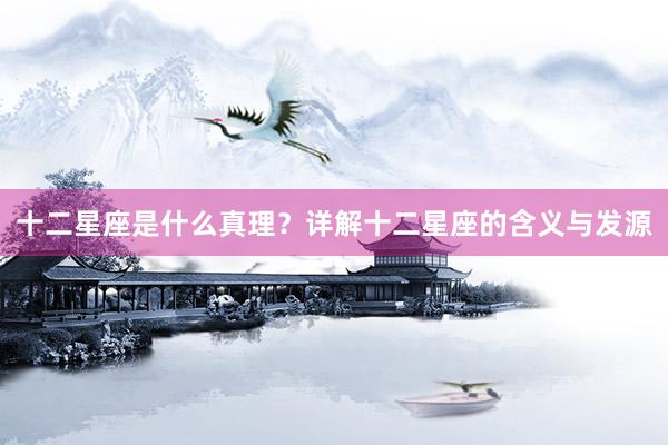 十二星座是什么真理？详解十二星座的含义与发源