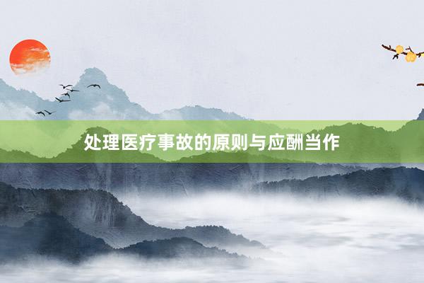 处理医疗事故的原则与应酬当作