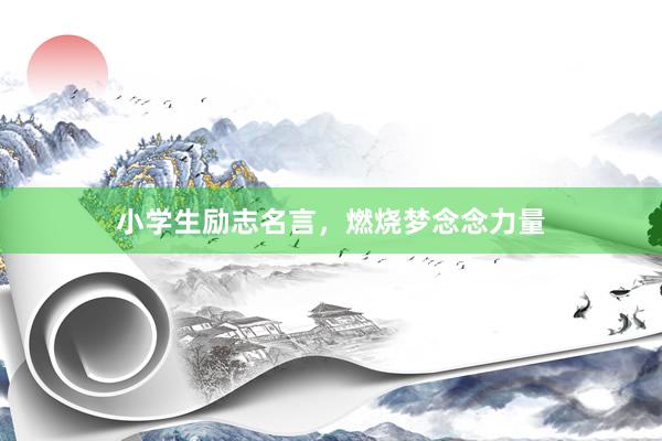 小学生励志名言，燃烧梦念念力量