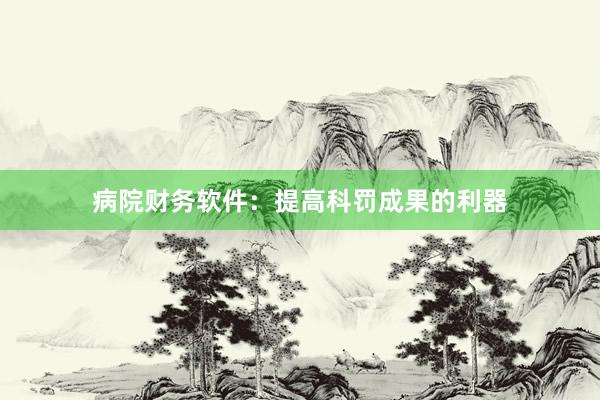 病院财务软件：提高科罚成果的利器